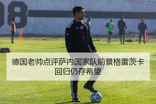 德国老帅点评萨内国家队前景格雷茨卡回归仍存希望